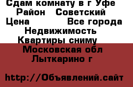 Сдам комнату в г.Уфе › Район ­ Советский › Цена ­ 7 000 - Все города Недвижимость » Квартиры сниму   . Московская обл.,Лыткарино г.